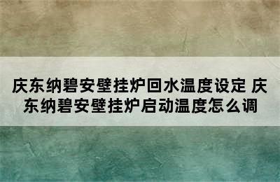 庆东纳碧安壁挂炉回水温度设定 庆东纳碧安壁挂炉启动温度怎么调